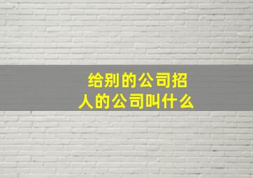 给别的公司招人的公司叫什么