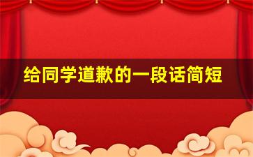 给同学道歉的一段话简短