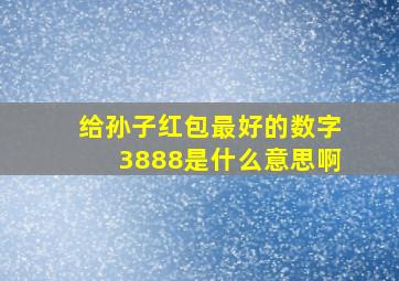 给孙子红包最好的数字3888是什么意思啊