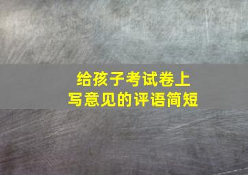 给孩子考试卷上写意见的评语简短