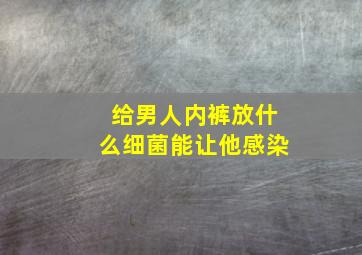 给男人内裤放什么细菌能让他感染