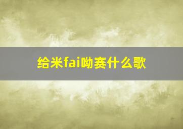 给米fai呦赛什么歌