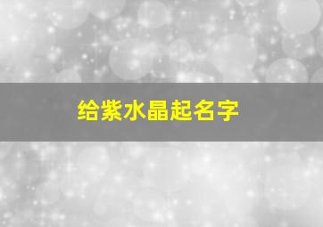 给紫水晶起名字