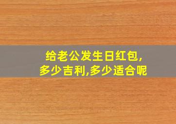 给老公发生日红包,多少吉利,多少适合呢