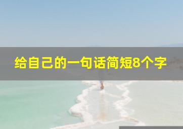 给自己的一句话简短8个字