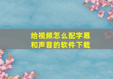 给视频怎么配字幕和声音的软件下载