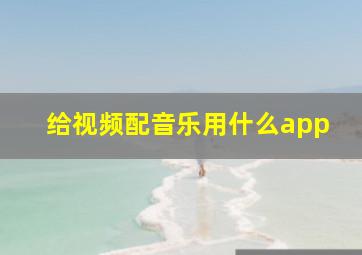 给视频配音乐用什么app