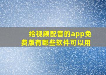 给视频配音的app免费版有哪些软件可以用