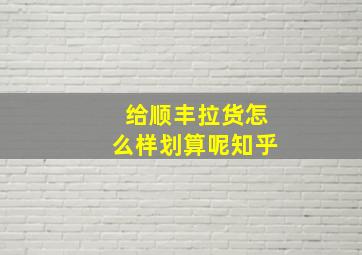 给顺丰拉货怎么样划算呢知乎