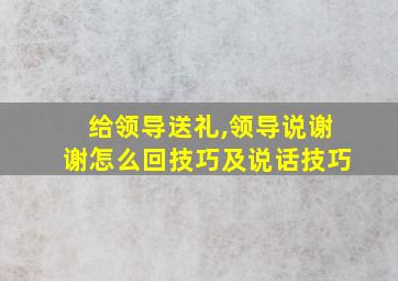 给领导送礼,领导说谢谢怎么回技巧及说话技巧