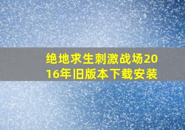 绝地求生刺激战场2016年旧版本下载安装