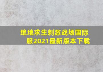 绝地求生刺激战场国际服2021最新版本下载