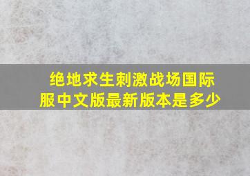 绝地求生刺激战场国际服中文版最新版本是多少