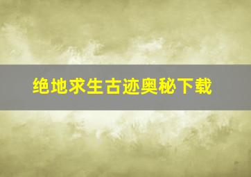 绝地求生古迹奥秘下载