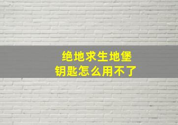 绝地求生地堡钥匙怎么用不了