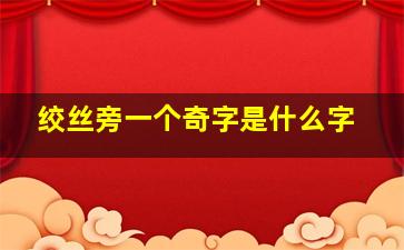 绞丝旁一个奇字是什么字