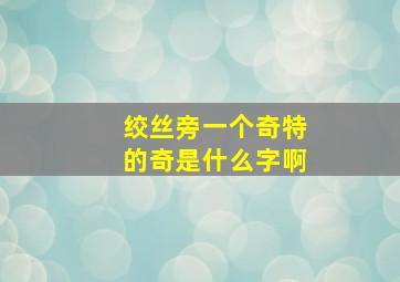 绞丝旁一个奇特的奇是什么字啊