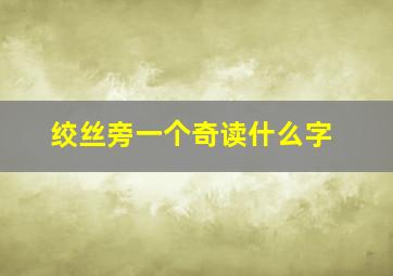 绞丝旁一个奇读什么字