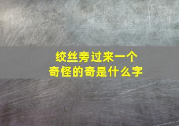 绞丝旁过来一个奇怪的奇是什么字