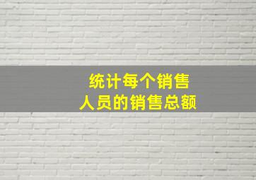 统计每个销售人员的销售总额