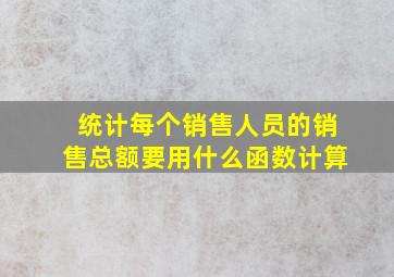 统计每个销售人员的销售总额要用什么函数计算