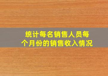 统计每名销售人员每个月份的销售收入情况