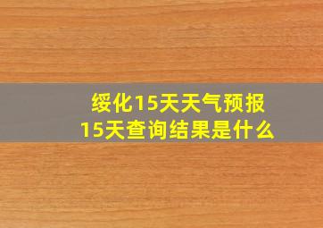 绥化15天天气预报15天查询结果是什么