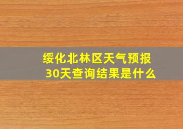 绥化北林区天气预报30天查询结果是什么