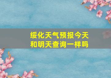 绥化天气预报今天和明天查询一样吗