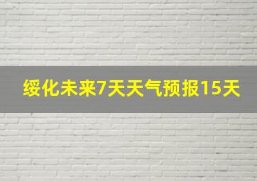 绥化未来7天天气预报15天