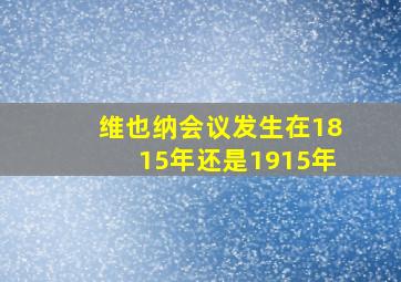 维也纳会议发生在1815年还是1915年