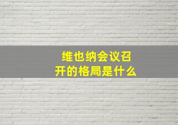 维也纳会议召开的格局是什么