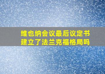 维也纳会议最后议定书建立了法兰克福格局吗