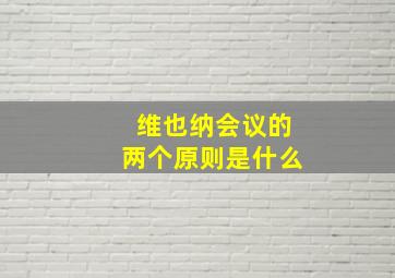 维也纳会议的两个原则是什么