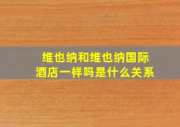 维也纳和维也纳国际酒店一样吗是什么关系