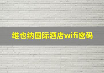 维也纳国际酒店wifi密码