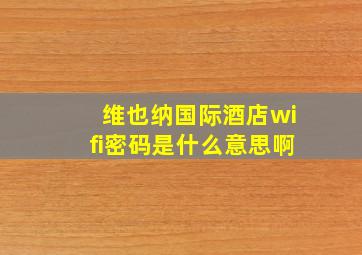 维也纳国际酒店wifi密码是什么意思啊