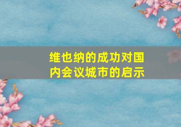 维也纳的成功对国内会议城市的启示