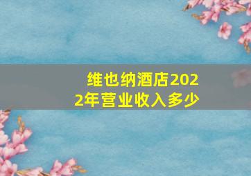 维也纳酒店2022年营业收入多少