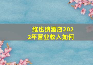 维也纳酒店2022年营业收入如何