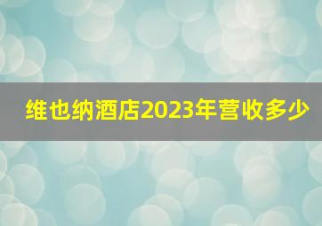 维也纳酒店2023年营收多少