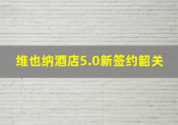 维也纳酒店5.0新签约韶关