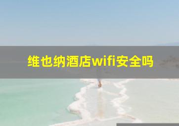 维也纳酒店wifi安全吗