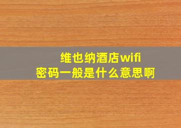 维也纳酒店wifi密码一般是什么意思啊