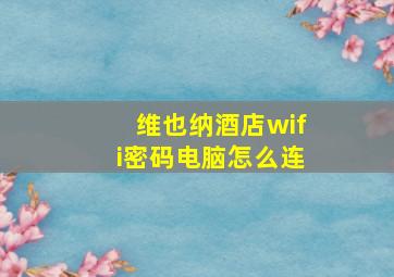 维也纳酒店wifi密码电脑怎么连