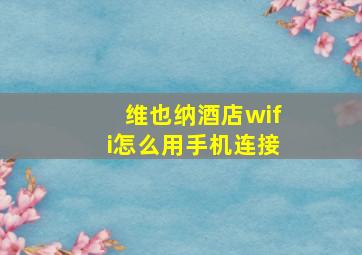 维也纳酒店wifi怎么用手机连接