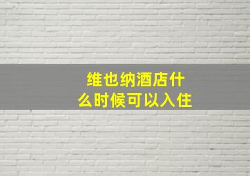 维也纳酒店什么时候可以入住