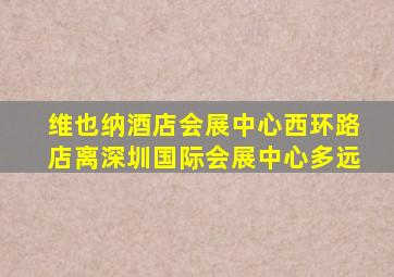 维也纳酒店会展中心西环路店离深圳国际会展中心多远