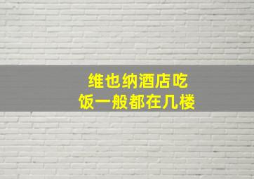 维也纳酒店吃饭一般都在几楼