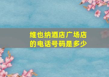 维也纳酒店广场店的电话号码是多少